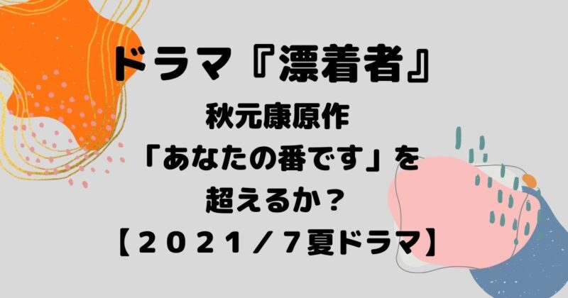 『漂着者』秋元康原作！「あな番」超えるか？2021/7ドラマ 